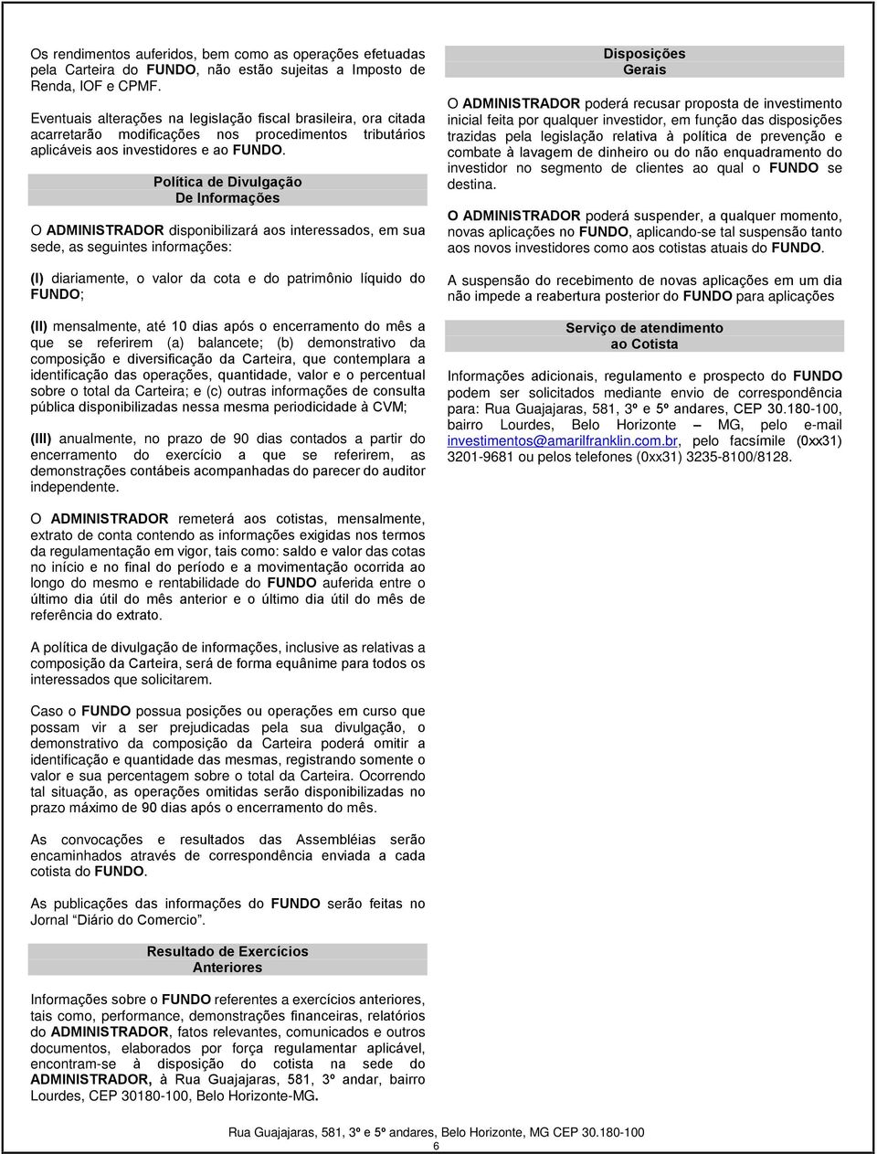 Política de Divulgação De Informações O ADMINISTRADOR disponibilizará aos interessados, em sua sede, as seguintes informações: (I) diariamente, o valor da cota e do patrimônio líquido do FUNDO; (II)