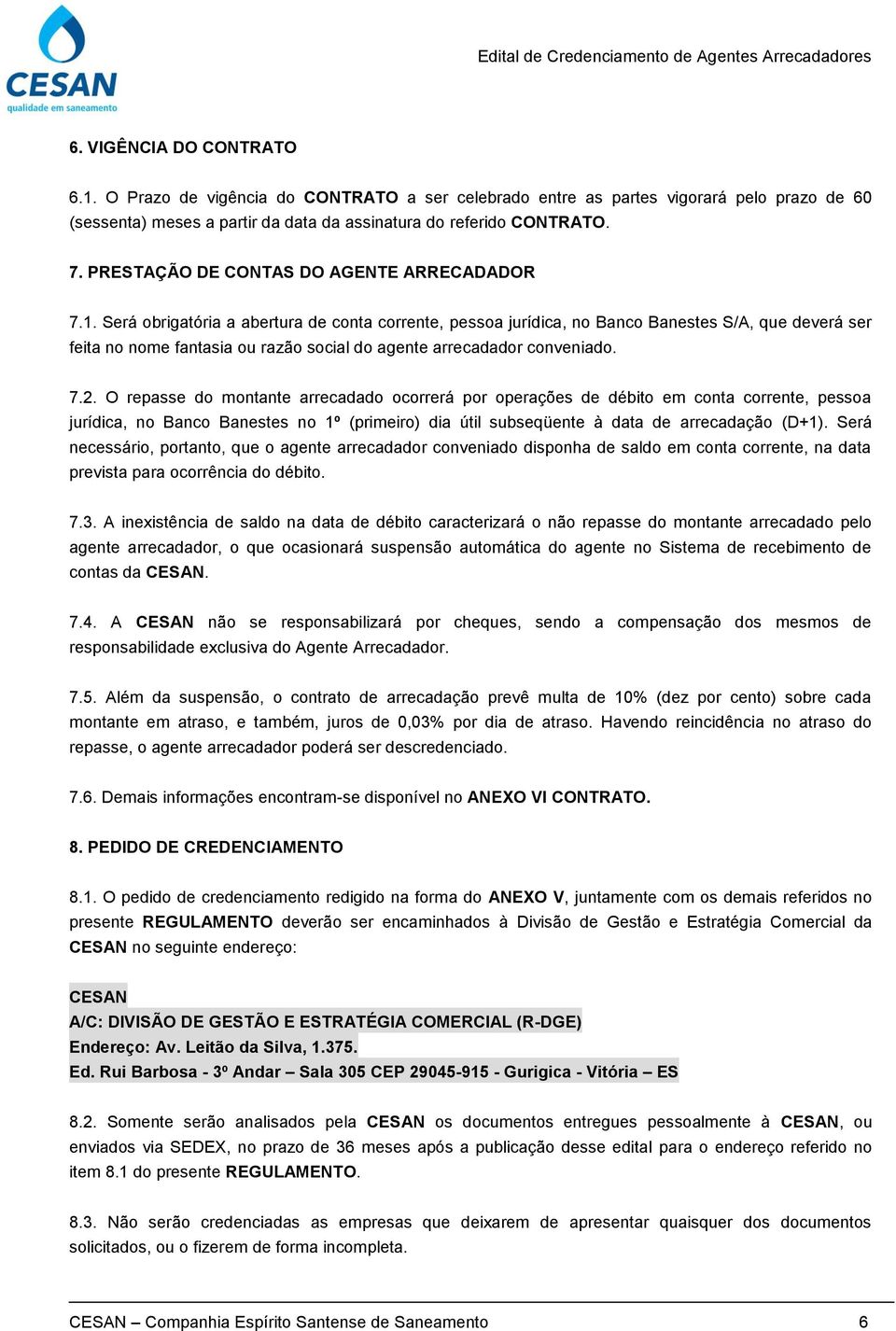 Será obrigatória a abertura de conta corrente, pessoa jurídica, no Banco Banestes S/A, que deverá ser feita no nome fantasia ou razão social do agente arrecadador conveniado. 7.2.