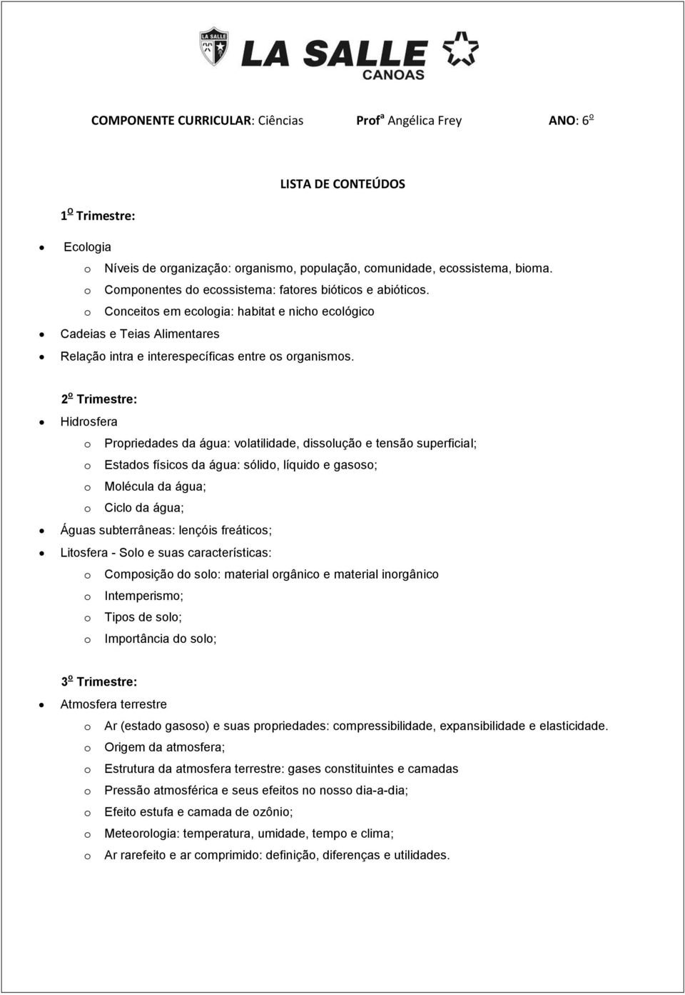 2 o Trimestre: Hidrosfera o Propriedades da água: volatilidade, dissolução e tensão superficial; o Estados físicos da água: sólido, líquido e gasoso; o Molécula da água; o Ciclo da água; Águas