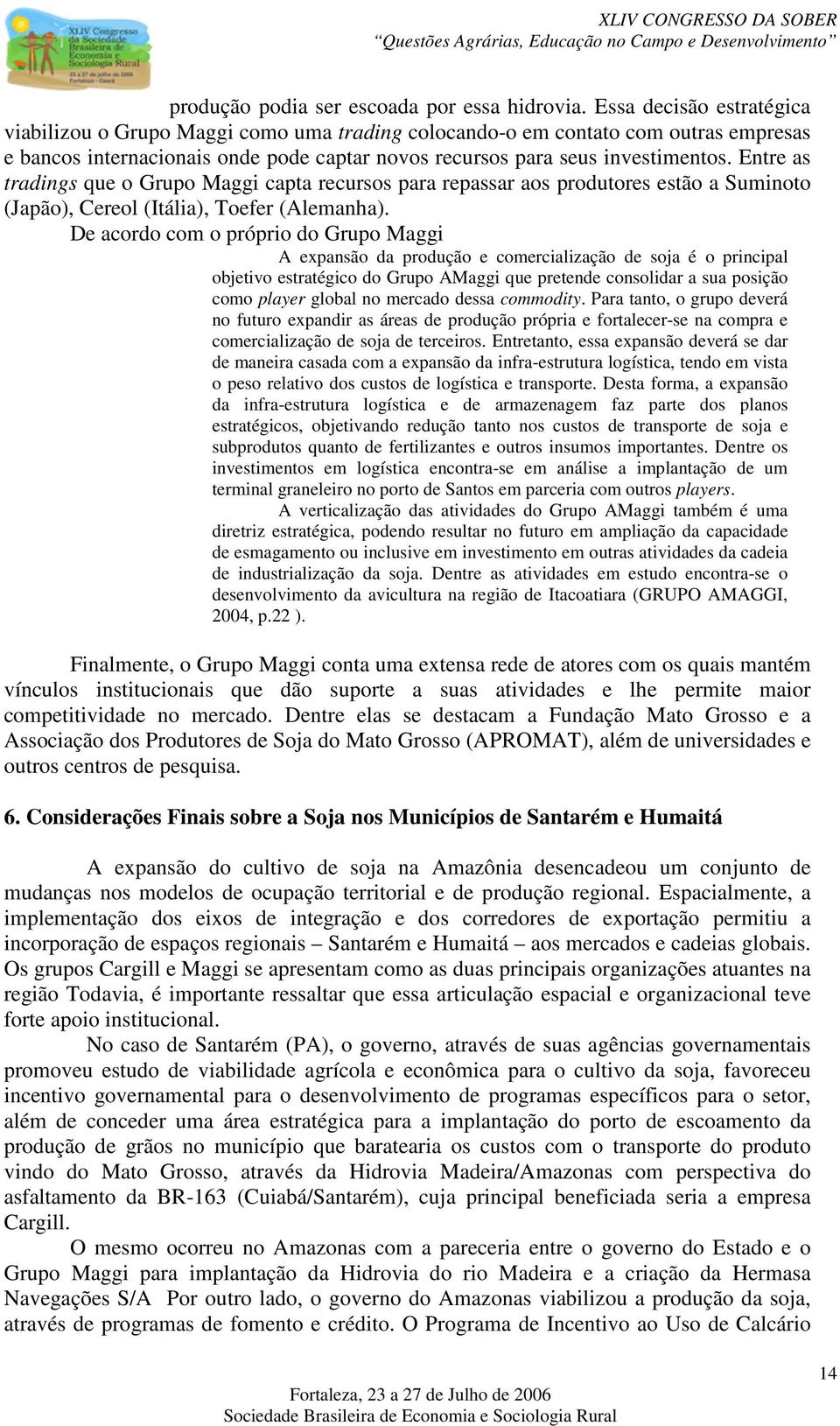 Entre as tradings que o Grupo Maggi capta recursos para repassar aos produtores estão a Suminoto (Japão), Cereol (Itália), Toefer (Alemanha).