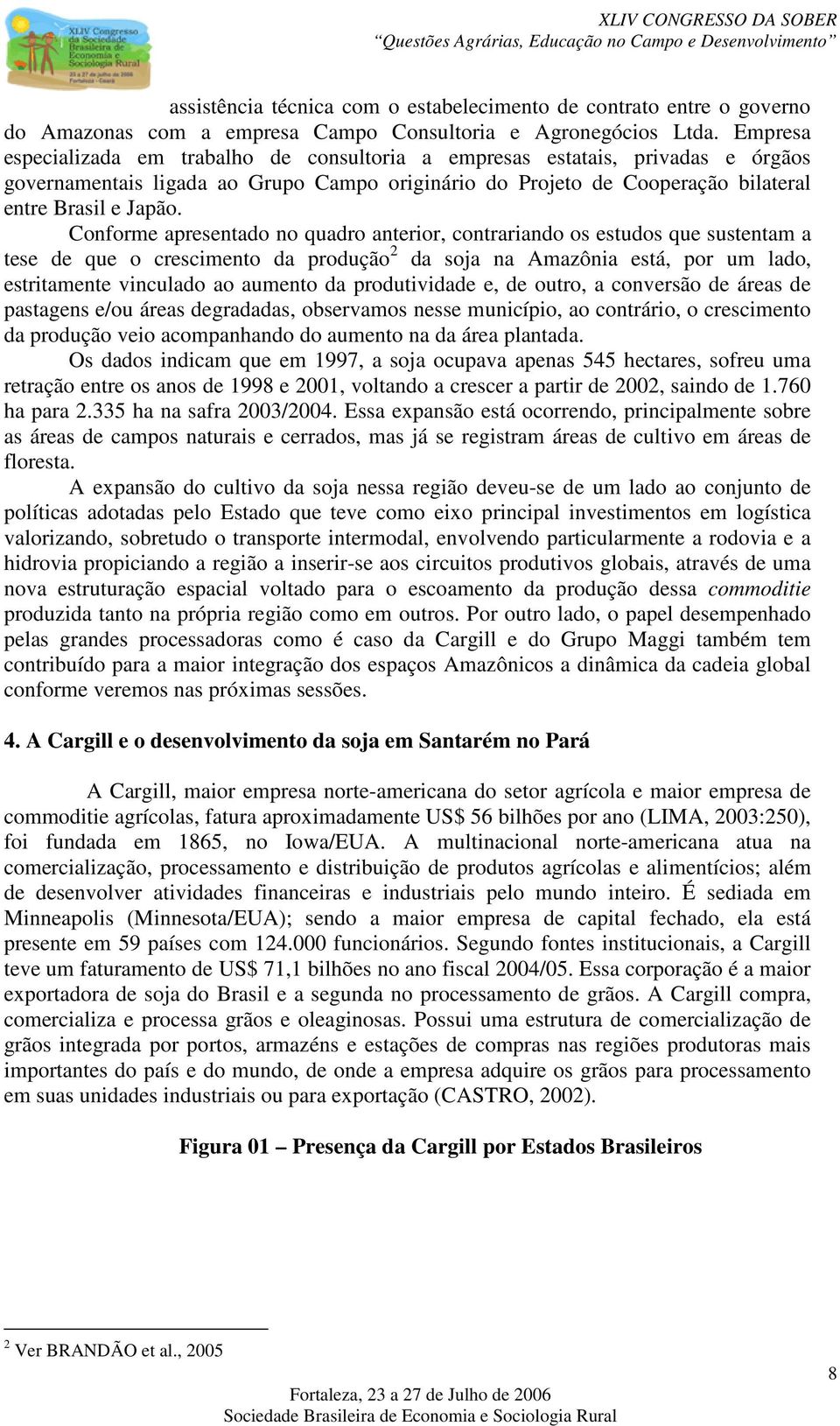 Conforme apresentado no quadro anterior, contrariando os estudos que sustentam a tese de que o crescimento da produção 2 da soja na Amazônia está, por um lado, estritamente vinculado ao aumento da