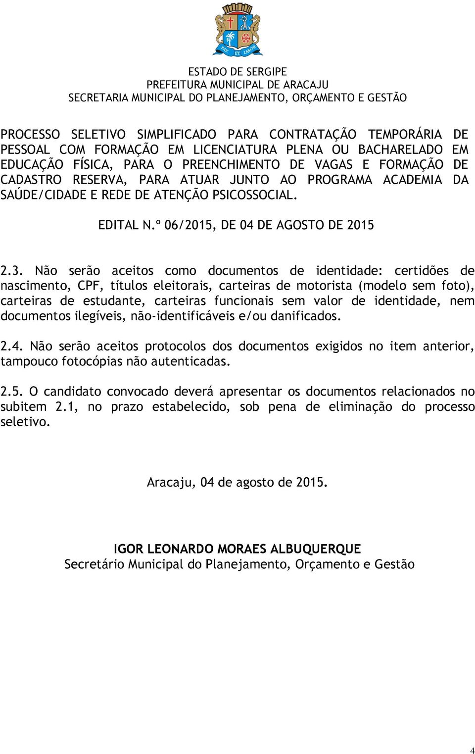 Não serão aceitos protocolos dos documentos exigidos no item anterior, tampouco fotocópias não autenticadas. 2.5.