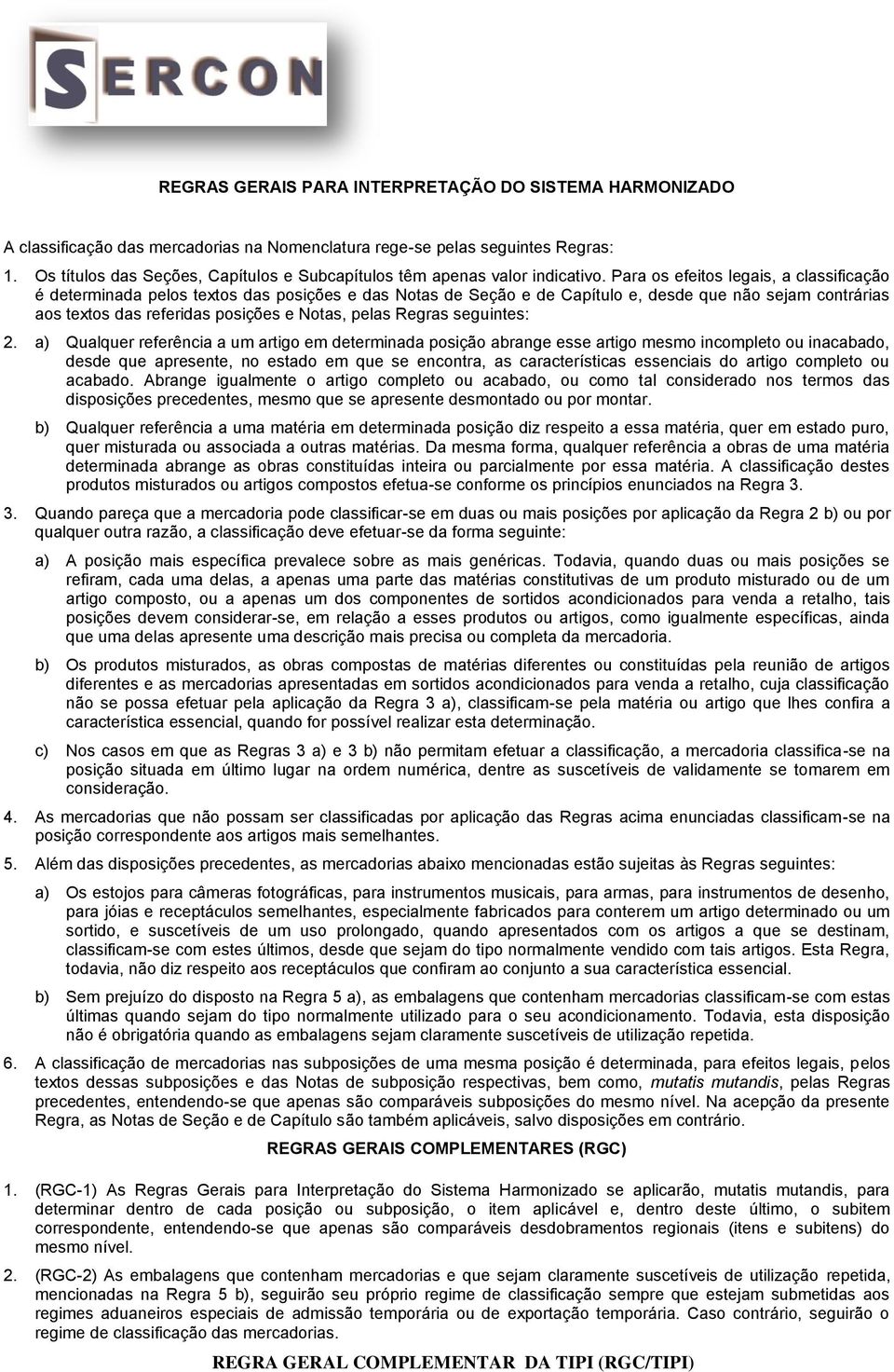 Para os efeitos legais, a classificação é determinada pelos textos das posições e das Notas de Seção e de Capítulo e, desde que não sejam contrárias aos textos das referidas posições e Notas, pelas