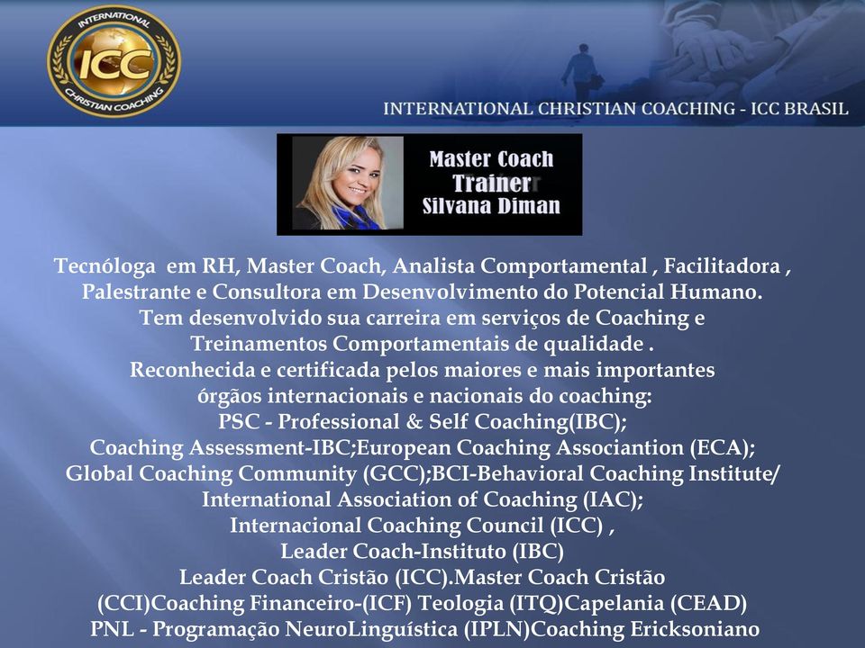 Reconhecida e certificada pelos maiores e mais importantes órgãos internacionais e nacionais do coaching: PSC - Professional & Self Coaching(IBC); Coaching Assessment-IBC;European Coaching