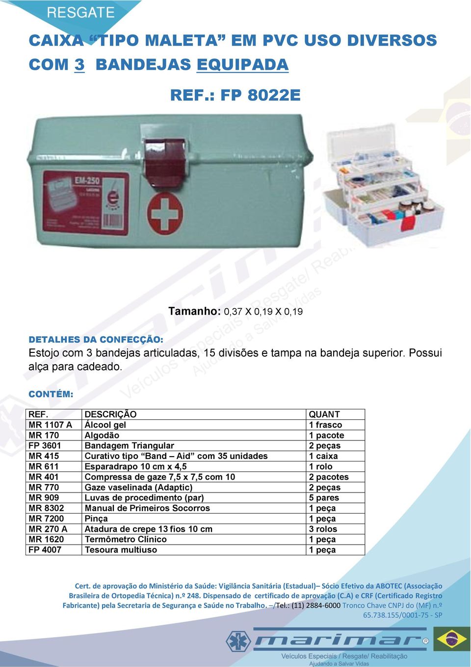 Esparadrapo 10 cm x 4,5 1 rolo MR 401 Compressa de gaze 7,5 x 7,5 com 10 2 pacotes MR 770 Gaze vaselinada (Adaptic) 2 peças MR 909 Luvas de procedimento (par) 5 pares MR 8302