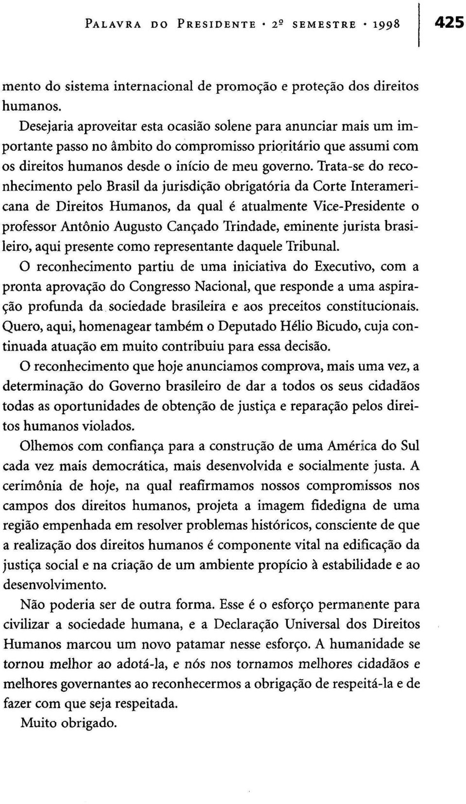 Trata-se do reconhecimento pelo Brasil da jurisdição obrigatória da Corte Interamericana de Direitos Humanos, da qual é atualmente Vice-Presidente o professor António Augusto Cançado Trindade,