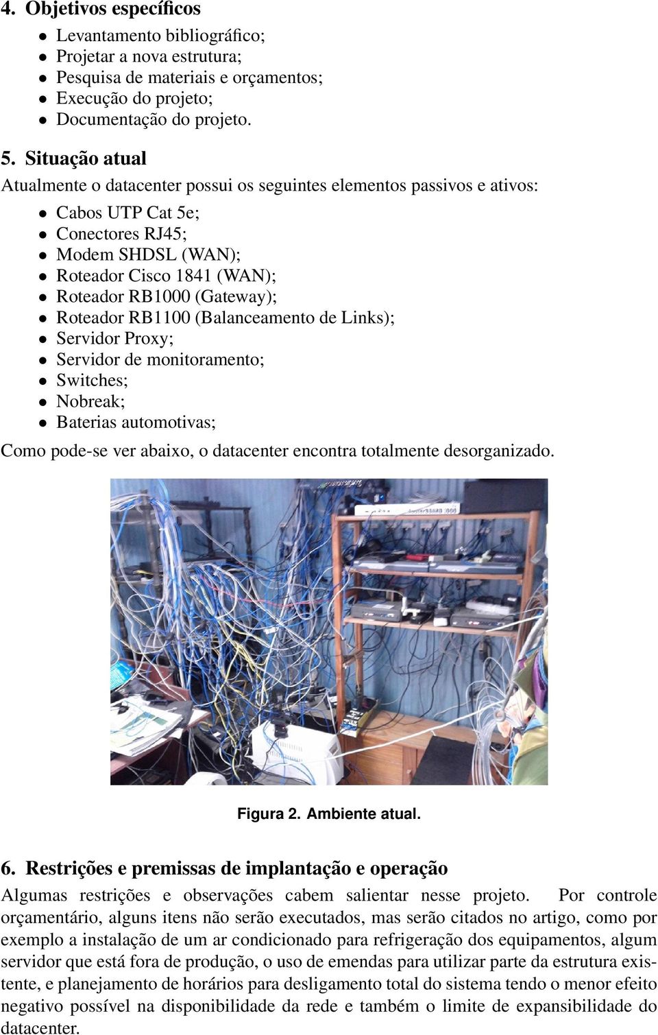 Roteador RB1100 (Balanceamento de Links); Servidor Proxy; Servidor de monitoramento; Switches; Nobreak; Baterias automotivas; Como pode-se ver abaixo, o datacenter encontra totalmente desorganizado.