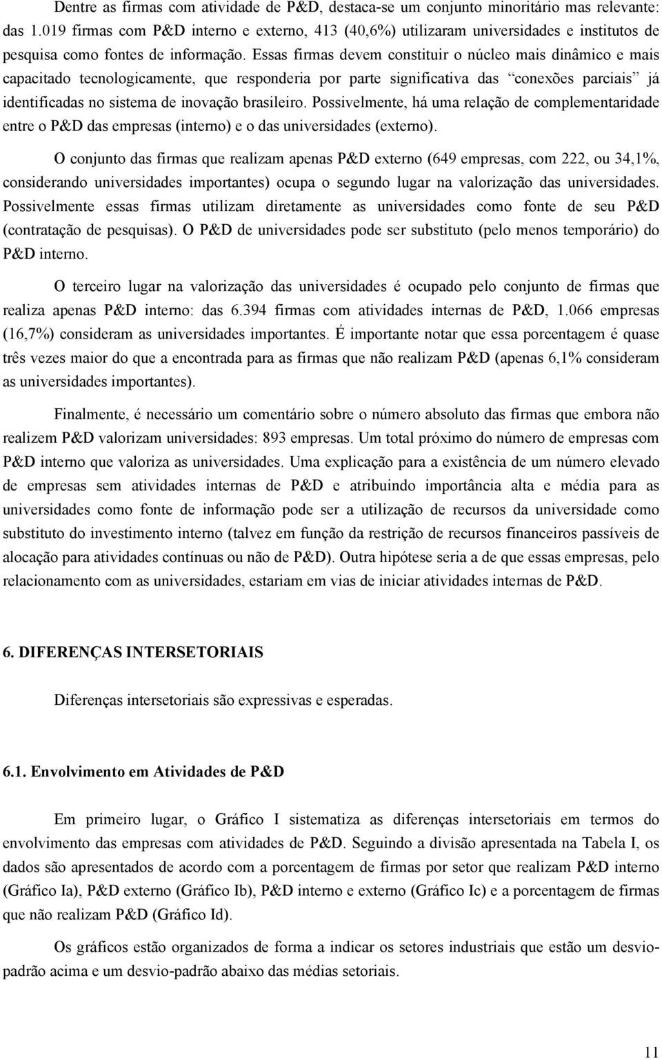 Essas firmas devem constituir o núcleo mais dinâmico e mais capacitado tecnologicamente, que responderia por parte significativa das conexões parciais já identificadas no sistema de inovação