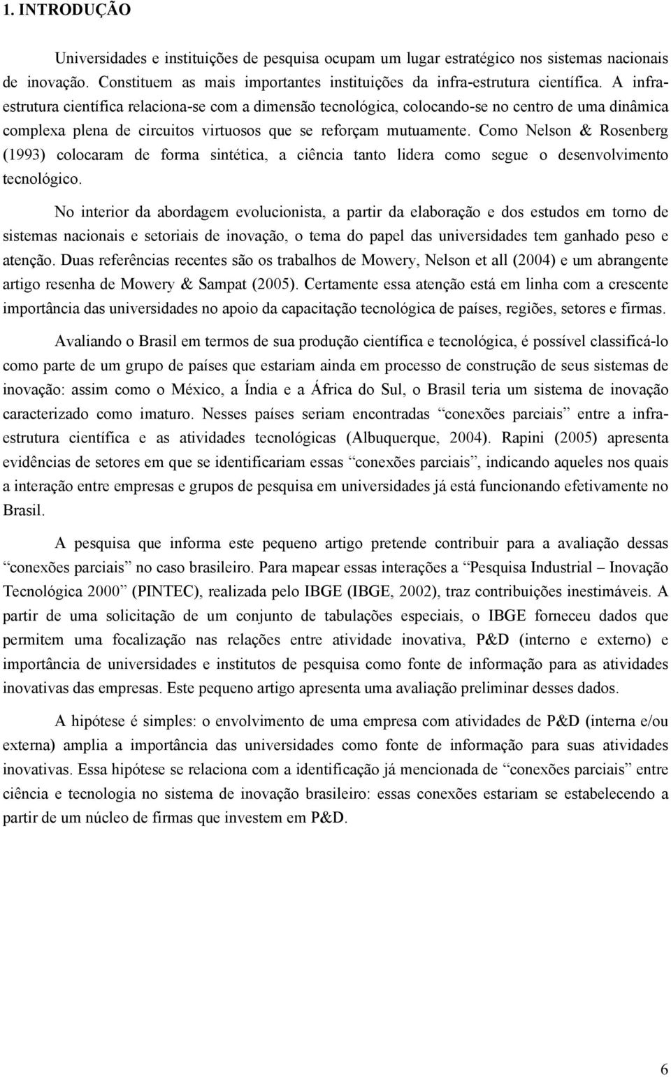 Como Nelson & Rosenberg (1993) colocaram de forma sintética, a ciência tanto lidera como segue o desenvolvimento tecnológico.