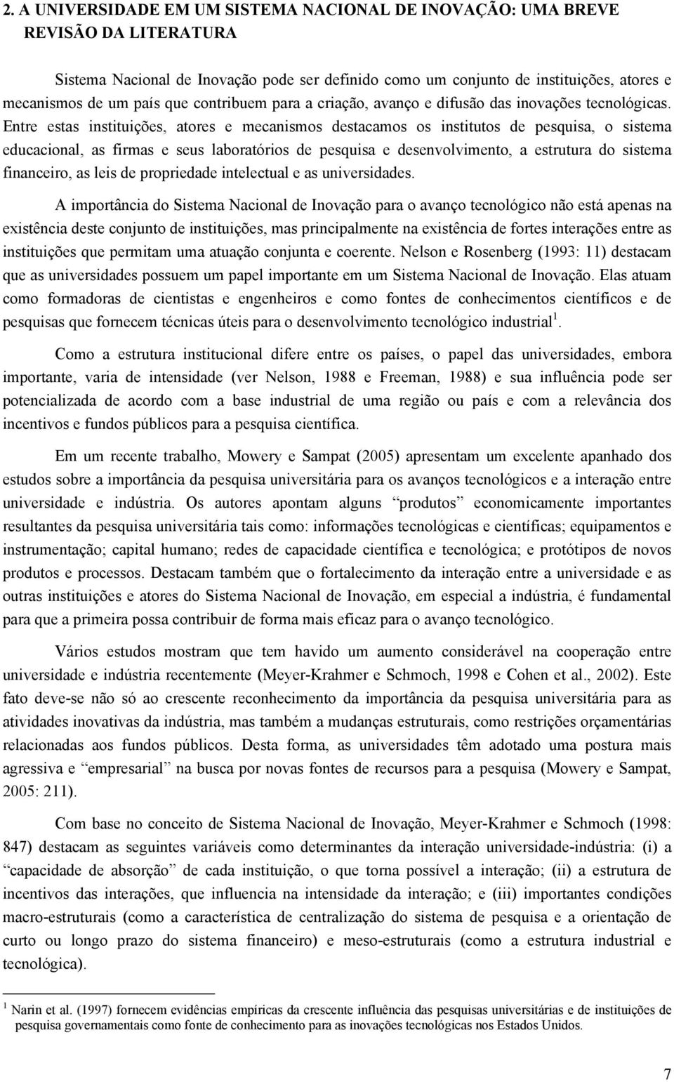 Entre estas instituições, atores e mecanismos destacamos os institutos de pesquisa, o sistema educacional, as firmas e seus laboratórios de pesquisa e desenvolvimento, a estrutura do sistema