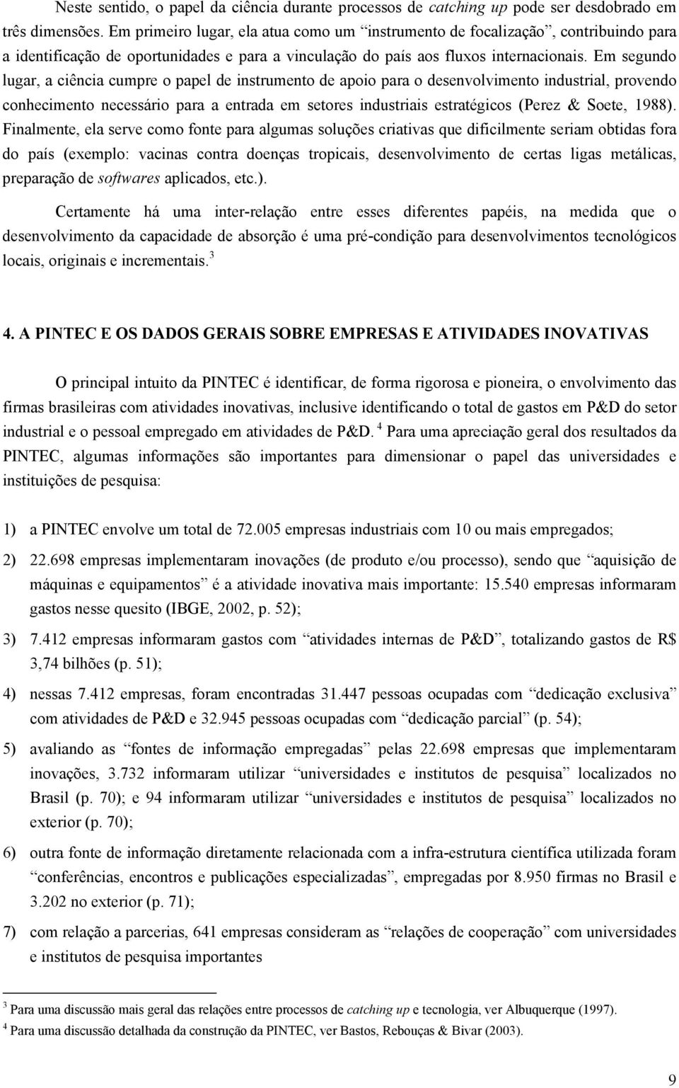 Em segundo lugar, a ciência cumpre o papel de instrumento de apoio para o desenvolvimento industrial, provendo conhecimento necessário para a entrada em setores industriais estratégicos (Perez &