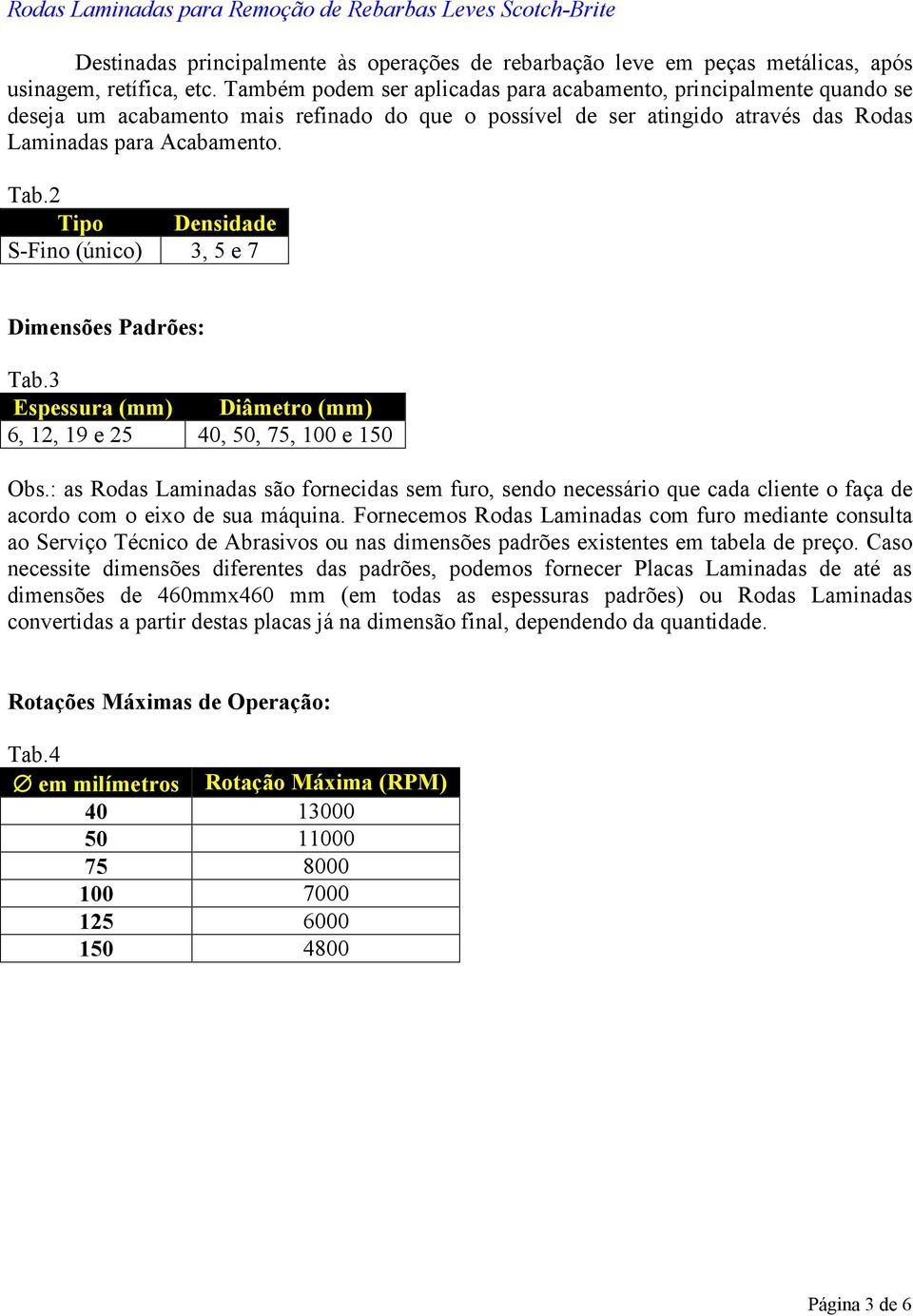 2 Tipo Densidade S-Fino (único) Dimensões Padrões: Tab.3 Espessura (mm) Diâmetro (mm) 6, 12, 19 e 25 40, 50, 75, 100 e 150 Obs.