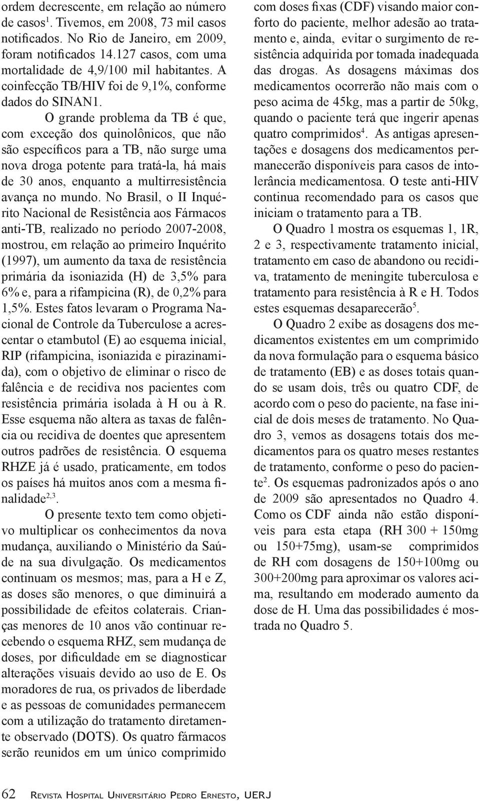 O grande problema da TB é que, com exceção dos quinolônicos, que não são específicos para a TB, não surge uma nova droga potente para tratá-la, há mais de 30 anos, enquanto a multirresistência avança