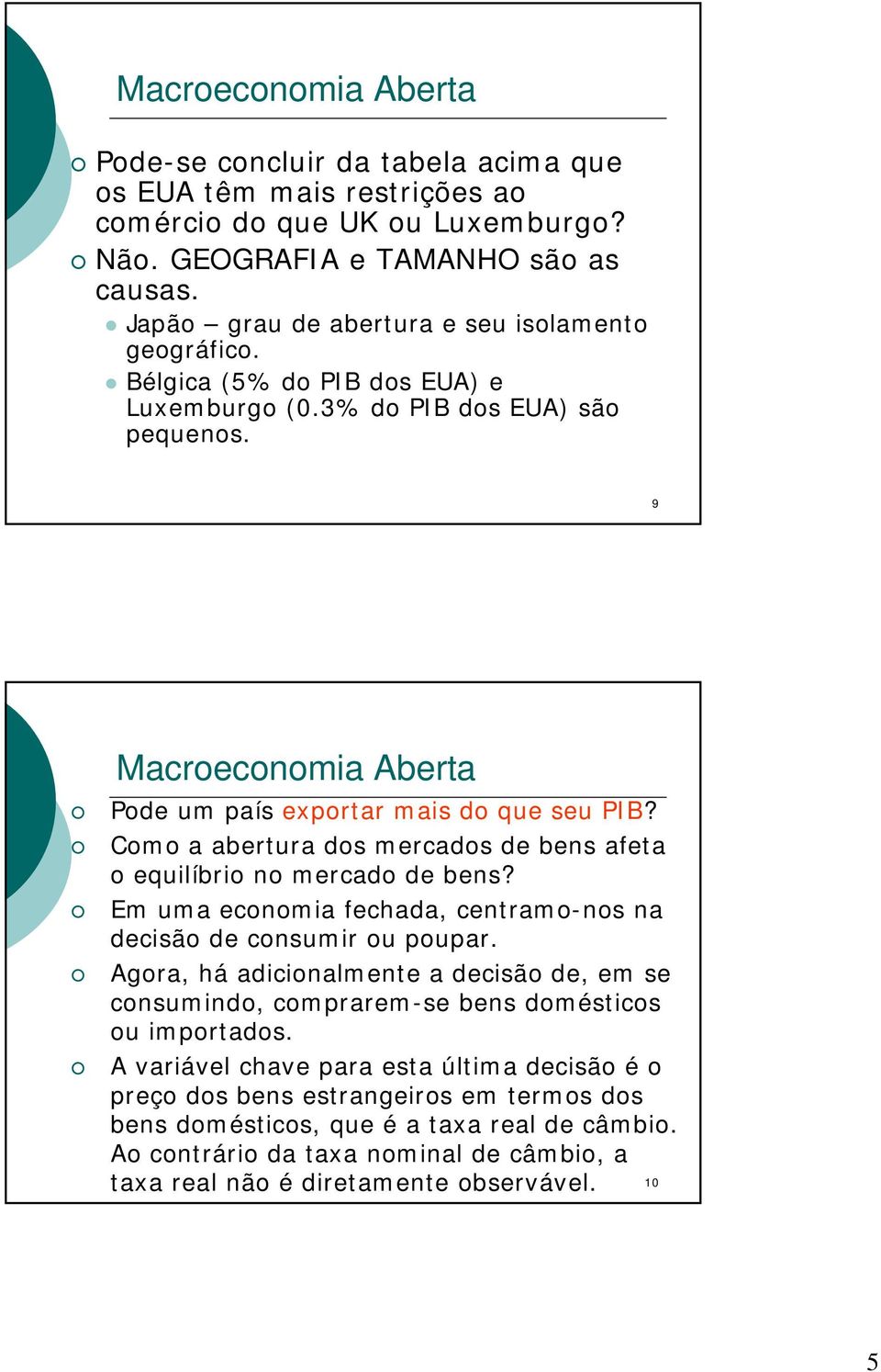 Como a abertura dos mercados de bens afeta o equilíbrio no mercado de bens? Em uma economia fechada, centramo-nos na decisão de consumir ou poupar.