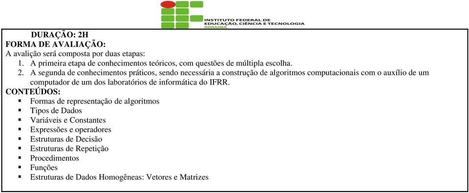 A segunda de conhecimentos práticos, sendo necessária a construção de algoritmos computacionais com o auxílio de um computador de um dos