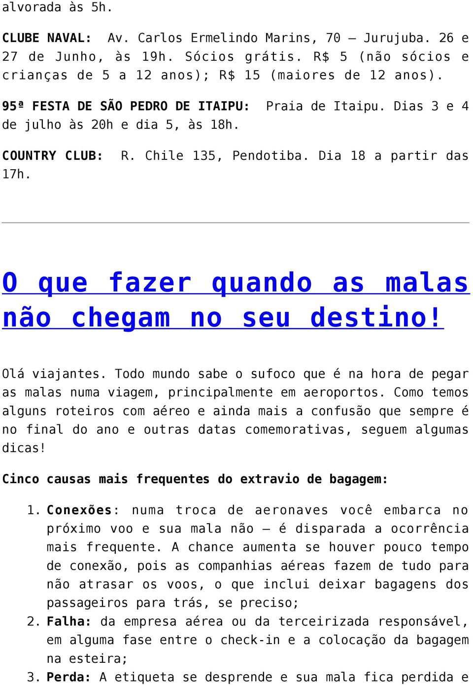 Dia 18 a partir das O que fazer quando as malas não chegam no seu destino! Olá viajantes. Todo mundo sabe o sufoco que é na hora de pegar as malas numa viagem, principalmente em aeroportos.