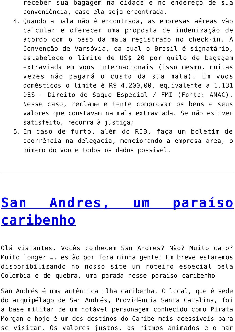 A Convenção de Varsóvia, da qual o Brasil é signatário, estabelece o limite de US$ 20 por quilo de bagagem extraviada em voos internacionais (isso mesmo, muitas vezes não pagará o custo da sua mala).