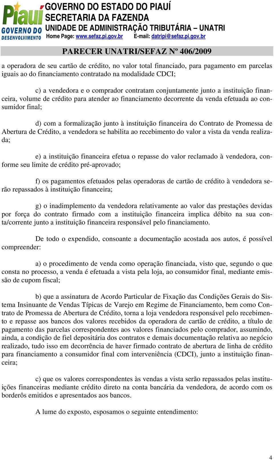 Contrato de Promessa de Abertura de Crédito, a vendedora se habilita ao recebimento do valor a vista da venda realizada; e) a instituição financeira efetua o repasse do valor reclamado à vendedora,