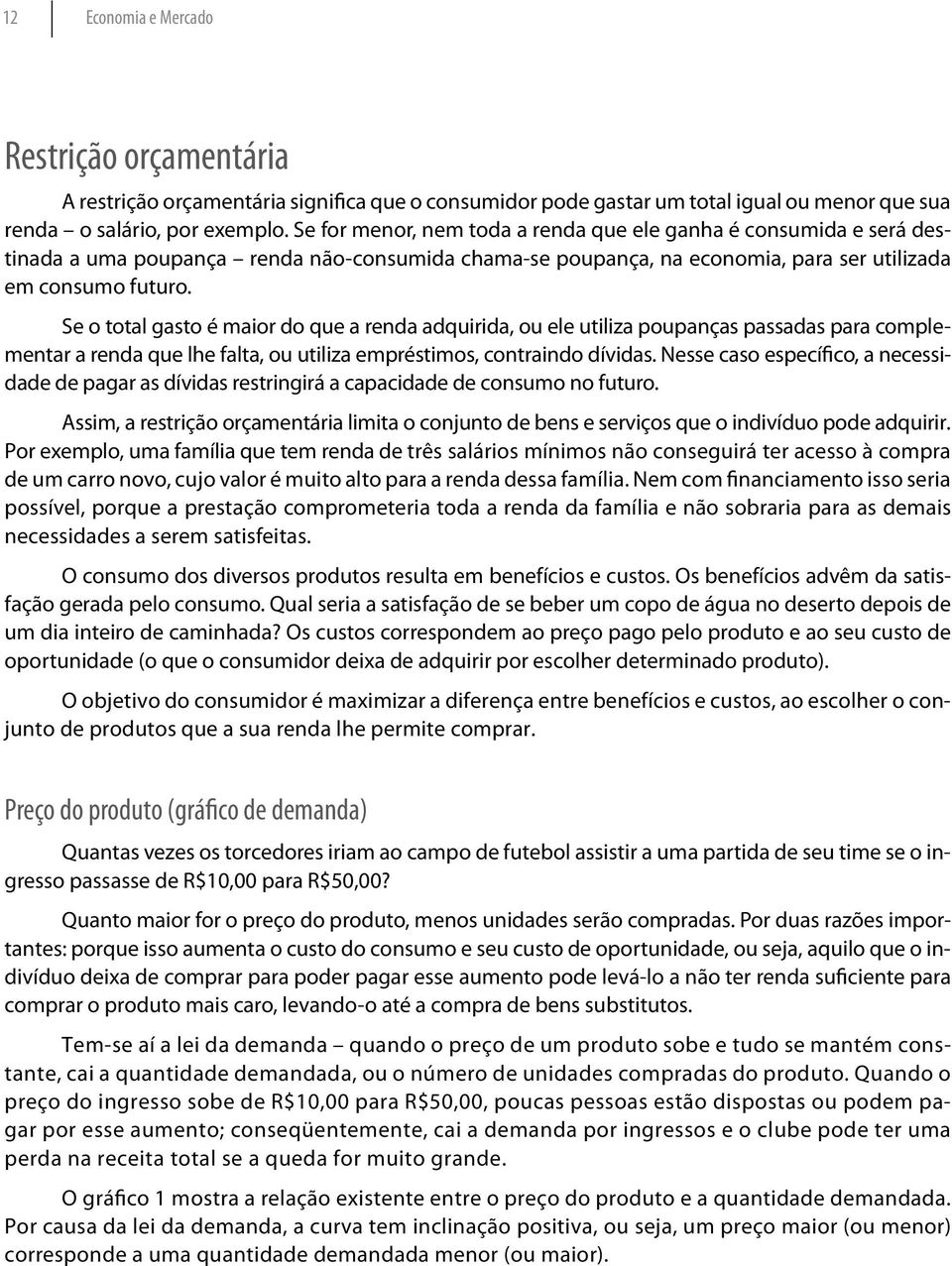 Se o total gasto é maior do que a renda adquirida, ou ele utiliza poupanças passadas para complementar a renda que lhe falta, ou utiliza empréstimos, contraindo dívidas.