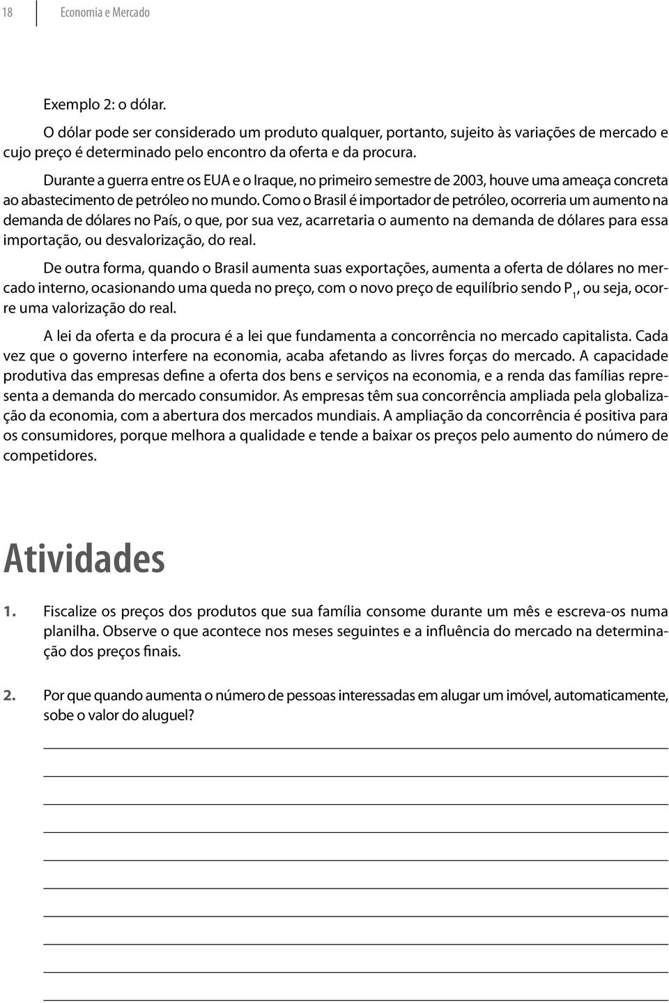 Como o Brasil é importador de petróleo, ocorreria um aumento na demanda de dólares no País, o que, por sua vez, acarretaria o aumento na demanda de dólares para essa importação, ou desva lorização,