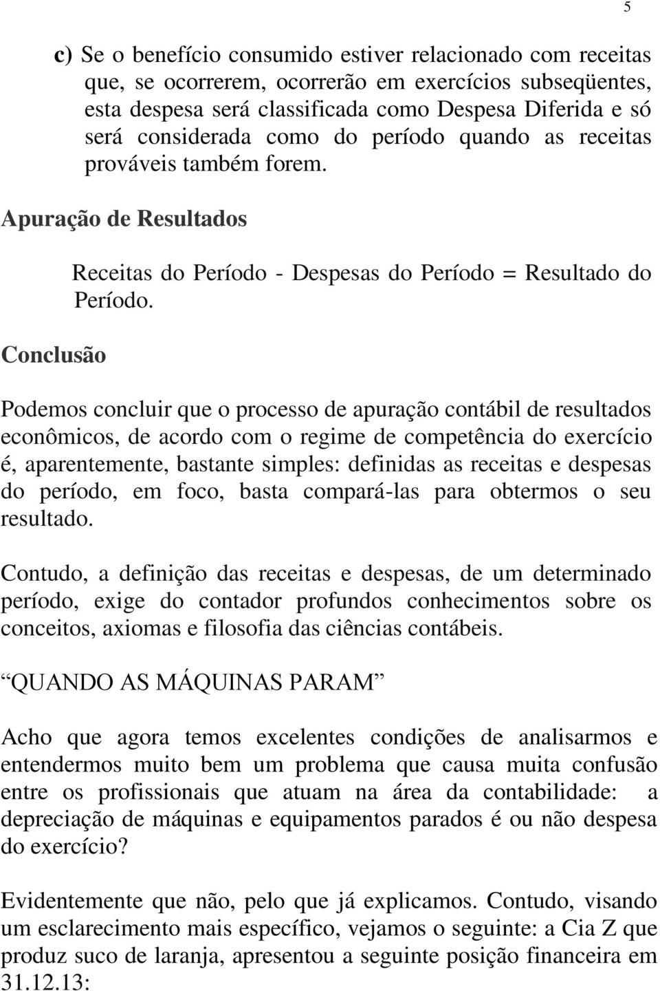 Podemos concluir que o processo de apuração contábil de resultados econômicos, de acordo com o regime de competência do exercício é, aparentemente, bastante simples: definidas as receitas e despesas