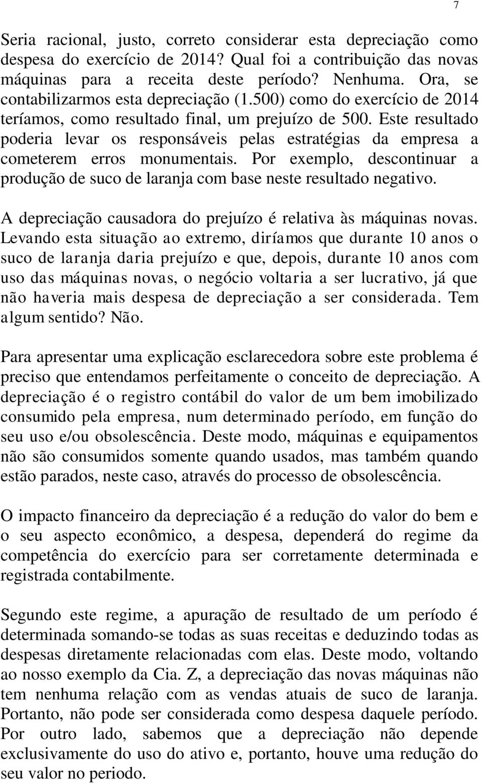 Este resultado poderia levar os responsáveis pelas estratégias da empresa a cometerem erros monumentais. Por exemplo, descontinuar a produção de suco de laranja com base neste resultado negativo.