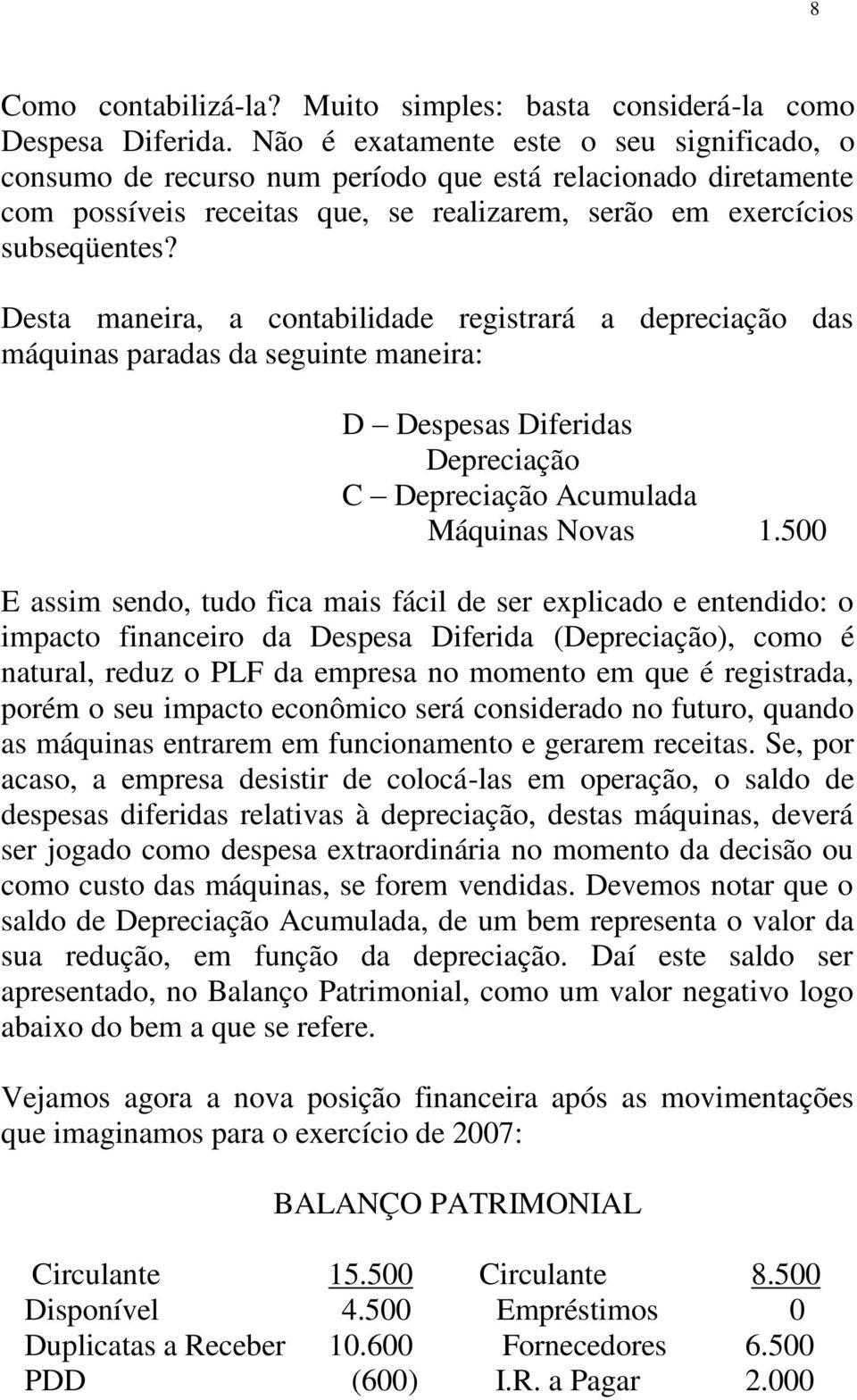 Desta maneira, a contabilidade registrará a depreciação das máquinas paradas da seguinte maneira: D Despesas Diferidas Depreciação C Depreciação Acumulada Máquinas Novas 1.