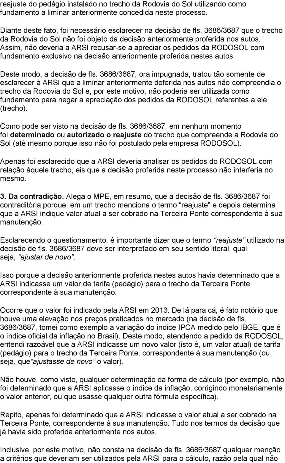 Assim, não deveria a ARSI recusar-se a apreciar os pedidos da RODOSOL com fundamento exclusivo na decisão anteriormente proferida nestes autos. Deste modo, a decisão de fls.