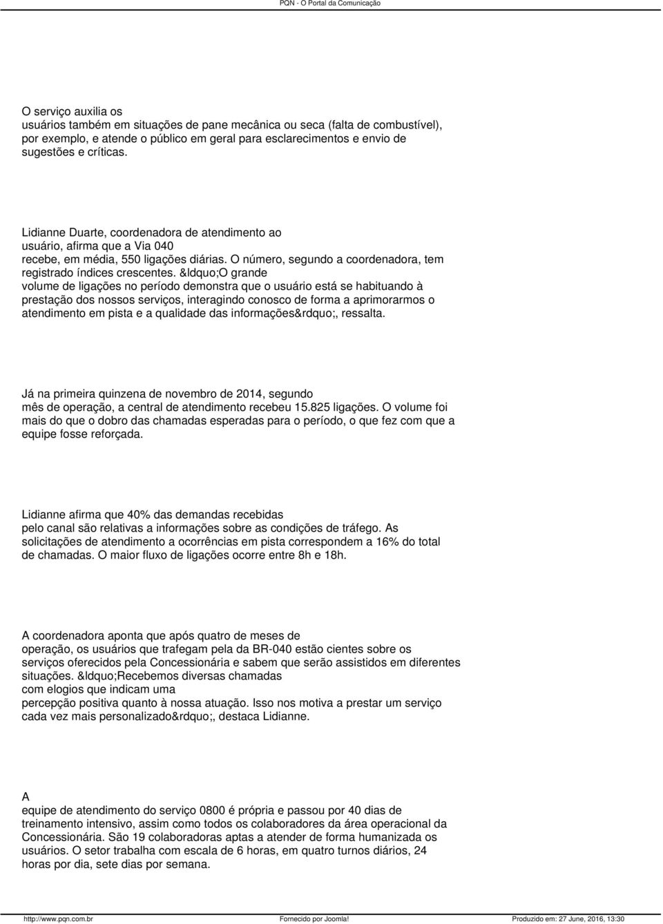 O grande volume de ligações no período demonstra que o usuário está se habituando à prestação dos nossos serviços, interagindo conosco de forma a aprimorarmos o atendimento em pista e a qualidade das