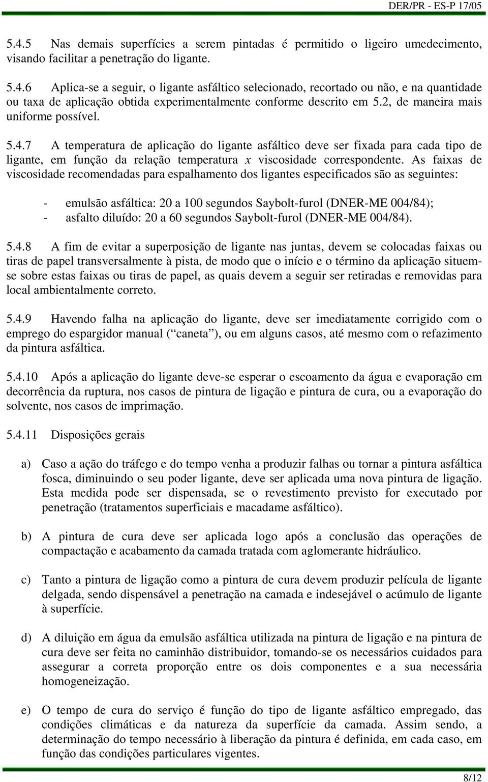 As faixas de viscosidade recomendadas para espalhamento dos ligantes especificados são as seguintes: - emulsão asfáltica: 20 a 100 segundos Saybolt-furol (DNER-ME 004/84); - asfalto diluído: 20 a 60