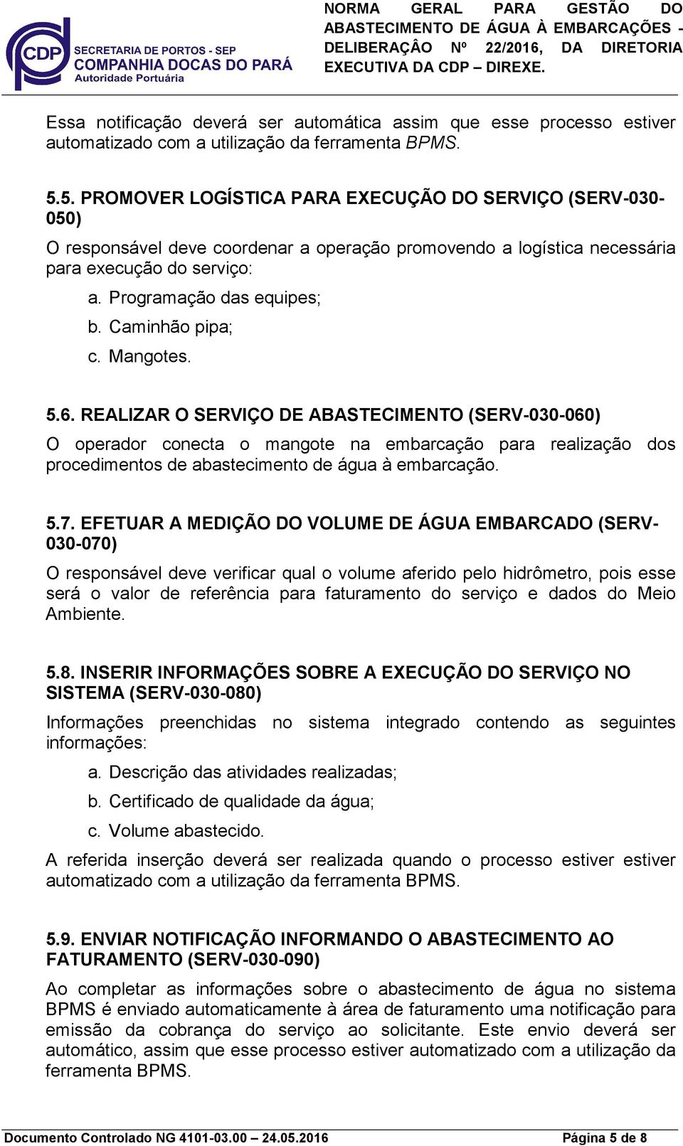 Caminhão pipa; c. Mangotes. 5.6. REALIZAR O SERVIÇO DE ABASTECIMENTO (SERV-030-060) O operador conecta o mangote na embarcação para realização dos procedimentos de abastecimento de água à embarcação.