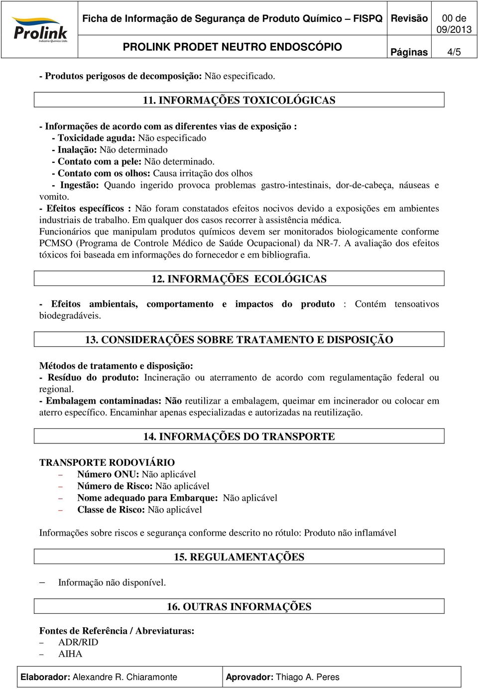 determinado. - Contato com os olhos: Causa irritação dos olhos - Ingestão: Quando ingerido provoca problemas gastro-intestinais, dor-de-cabeça, náuseas e vomito.