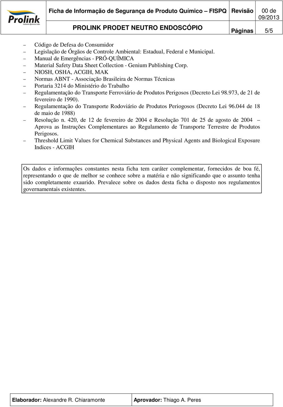 NIOSH, OSHA, ACGIH, MAK Normas ABNT - Associação Brasileira de Normas Técnicas Portaria 3214 do Ministério do Trabalho Regulamentação do Transporte Ferroviário de Produtos Perigosos (Decreto Lei 98.