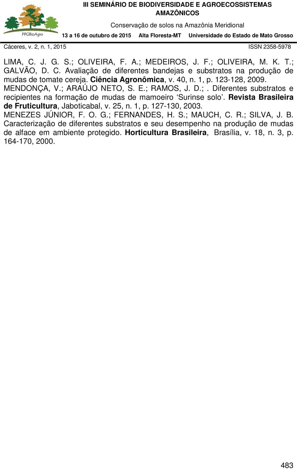 Revista Brasileira de Fruticultura, Jaboticabal, v. 25, n. 1, p. 127-130, 2003. MENEZES JÚNIOR, F. O. G.; FERNANDES, H. S.; MAUCH, C. R.; SILVA, J. B. Caracterização de diferentes substratos e seu desempenho na produção de mudas de alface em ambiente protegido.