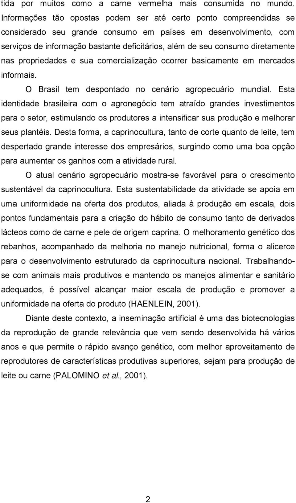 diretamente nas propriedades e sua comercialização ocorrer basicamente em mercados informais. O Brasil tem despontado no cenário agropecuário mundial.