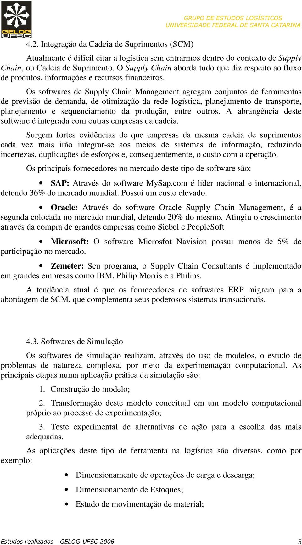 Os softwares de Supply Chain Management agregam conjuntos de ferramentas de previsão de demanda, de otimização da rede logística, planejamento de transporte, planejamento e sequenciamento da