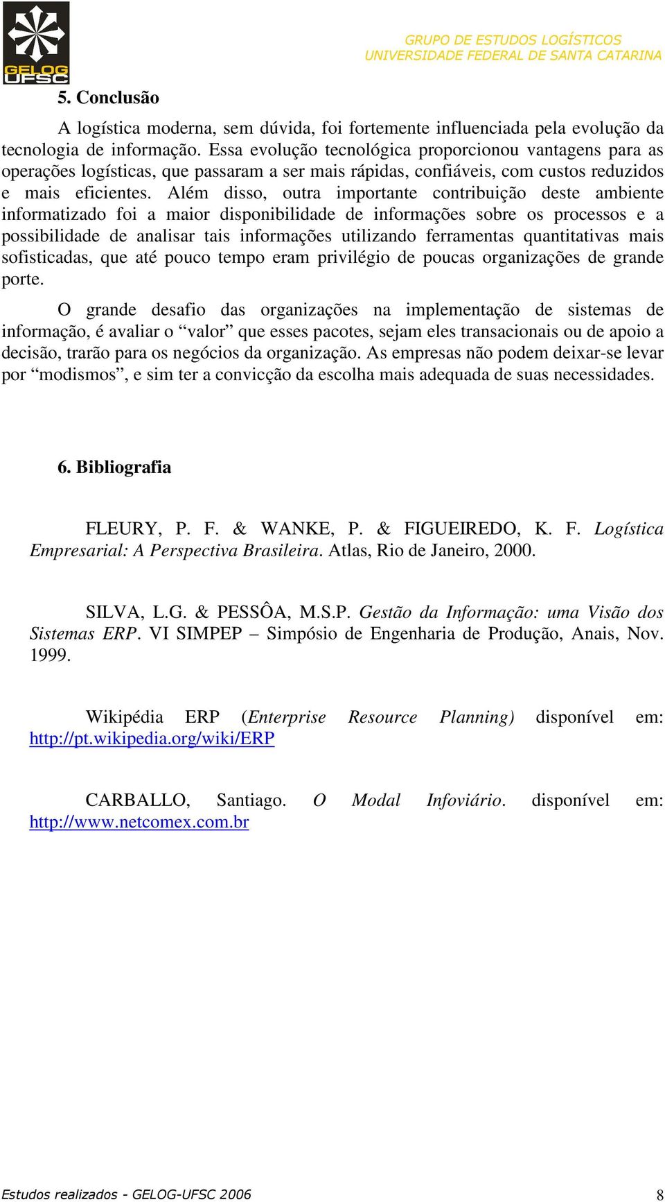 Além disso, outra importante contribuição deste ambiente informatizado foi a maior disponibilidade de informações sobre os processos e a possibilidade de analisar tais informações utilizando