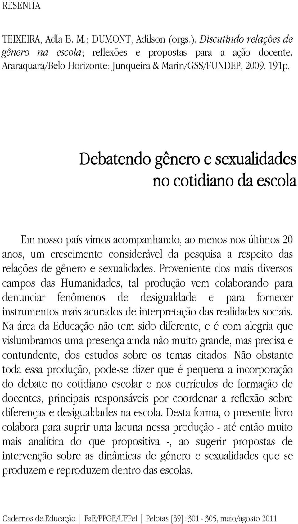 Debatendo gênero e sexualidades no cotidiano da escola Em nosso país vimos acompanhando, ao menos nos últimos 20 anos, um crescimento considerável da pesquisa a respeito das relações de gênero e