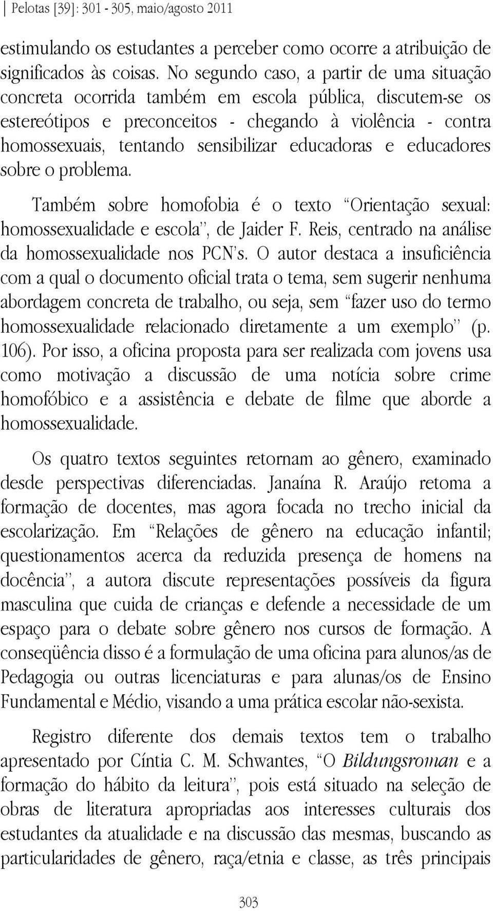 educadoras e educadores sobre o problema. Também sobre homofobia é o texto Orientação sexual: homossexualidade e escola, de Jaider F. Reis, centrado na análise da homossexualidade nos PCN s.