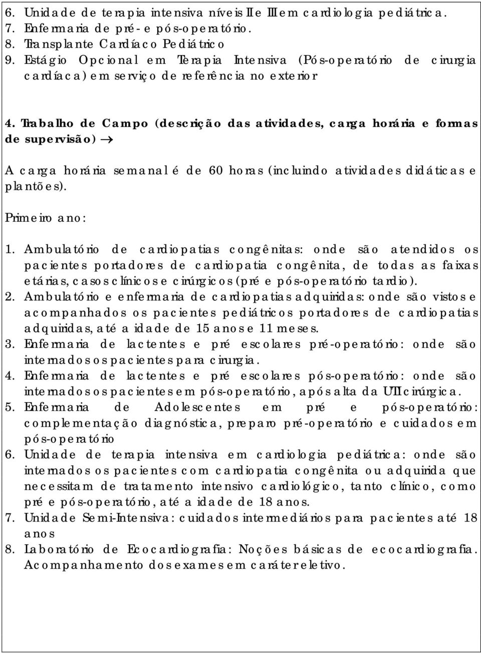 Trabalho de Campo (descrição das atividades, carga horária e formas de supervisão) A carga horária semanal é de 60 horas (incluindo atividades didáticas e plantões). Primeiro ano: 1.