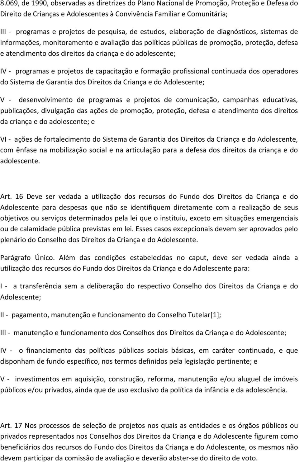 adolescente; IV - programas e projetos de capacitação e formação profissional continuada dos operadores do Sistema de Garantia dos Direitos da Criança e do Adolescente; V - desenvolvimento de