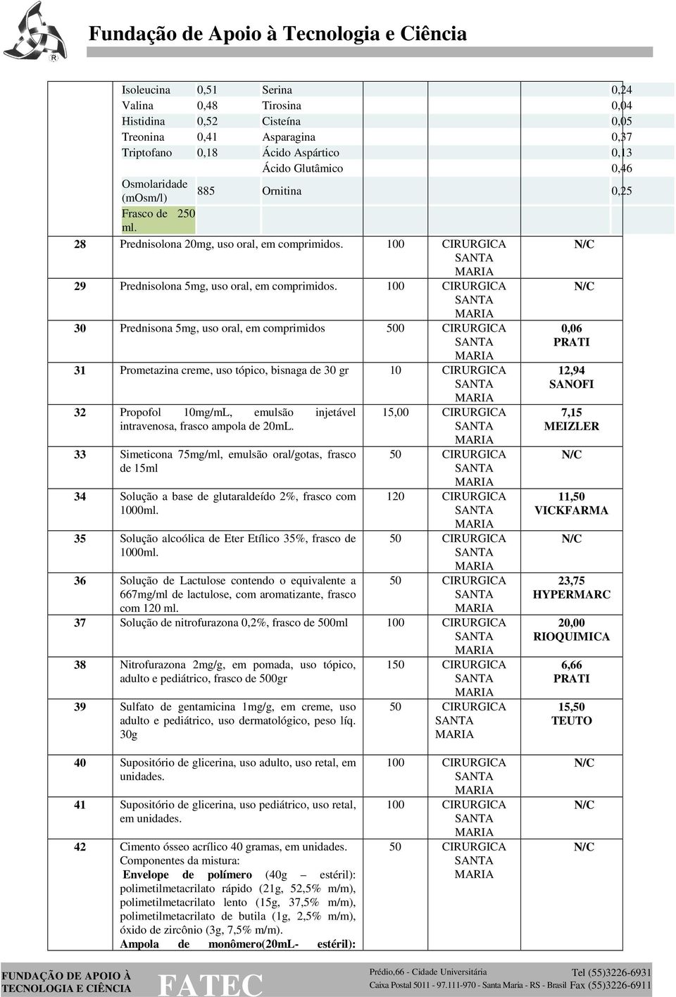 30 Prednisona 5mg, uso oral, em comprimidos 500 CIRURGICA 31 Prometazina creme, uso tópico, bisnaga de 30 gr 32 Propofol 10mg/mL, emulsão injetável intravenosa, frasco ampola de 20mL.