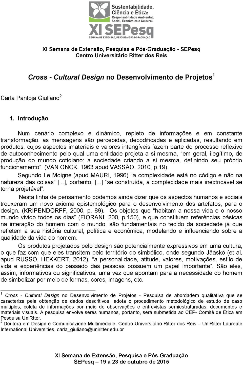 imateriais e valores intangíveis fazem parte do processo reflexivo de autoconhecimento pelo qual uma entidade projeta a si mesma, em geral, ilegítimo, de produção do mundo cotidiano: a sociedade