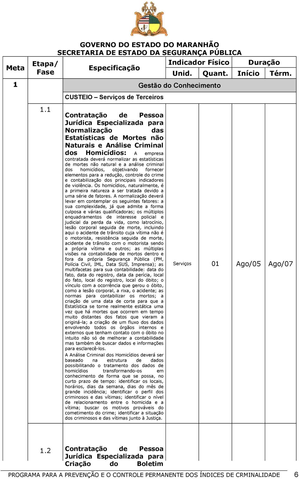 1 Contratação de Pessoa Normalização das Estatísticas de Mortes não Naturais e Análise Criminal dos Homicídios: A empresa contratada deverá normalizar as estatísticas de mortes não natural e a