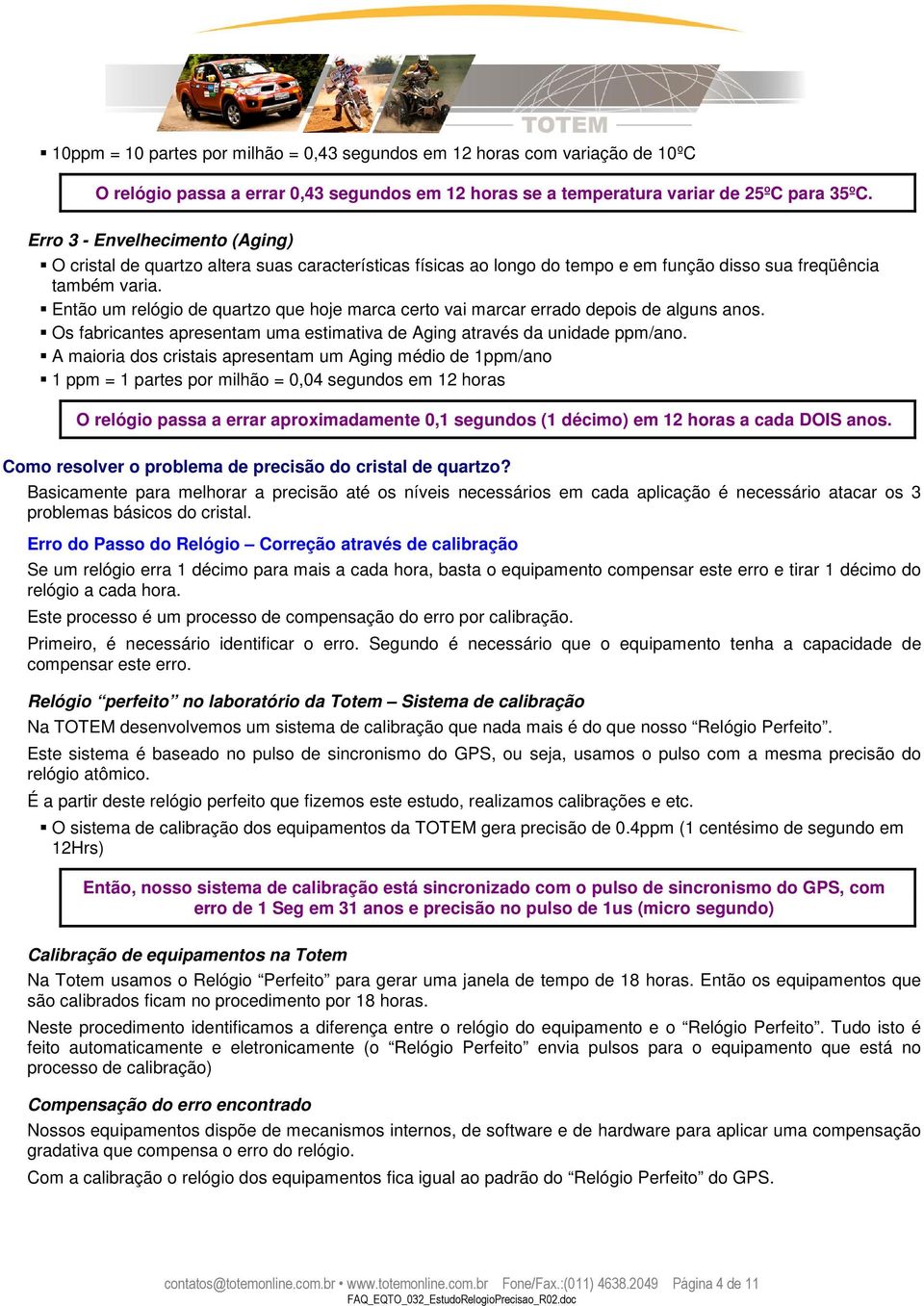 Então um relógio de quartzo que hoje marca certo vai marcar errado depois de alguns anos. Os fabricantes apresentam uma estimativa de Aging através da unidade ppm/ano.