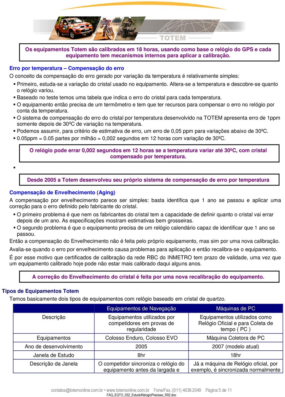 Altera-se a temperatura e descobre-se quanto o relógio variou. Baseado no teste temos uma tabela que indica o erro do cristal para cada temperatura.