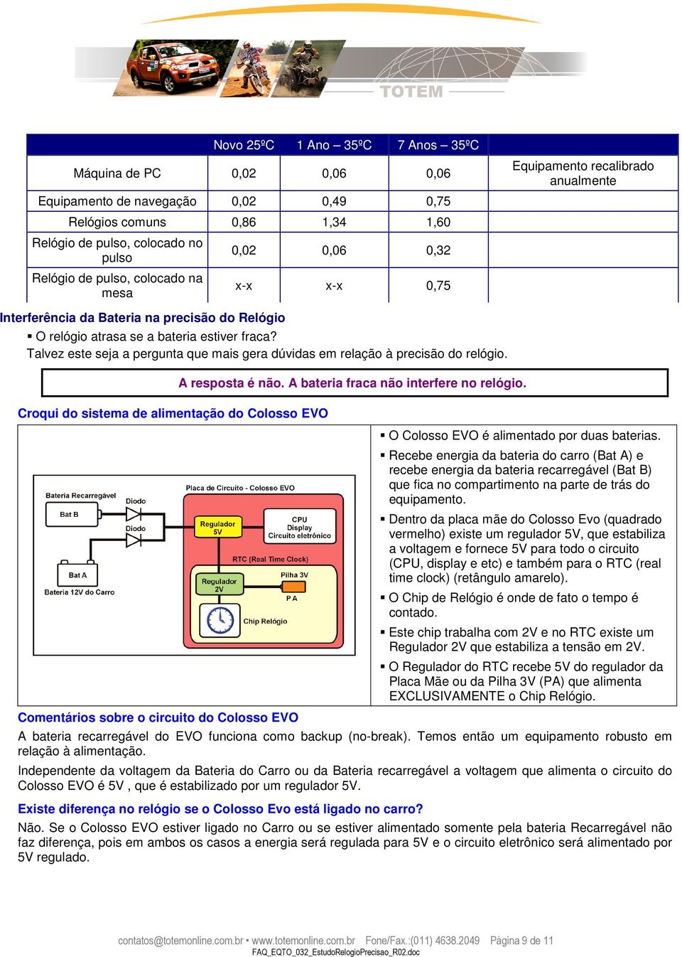 Talvez este seja a pergunta que mais gera dúvidas em relação à precisão do relógio. Croqui do sistema de alimentação do Colosso EVO Comentários sobre o circuito do Colosso EVO A resposta é não.