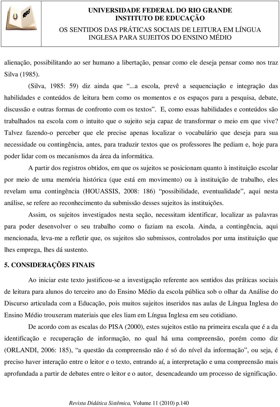 E, como essas habilidades e conteúdos são trabalhados na escola com o intuito que o sujeito seja capaz de transformar o meio em que vive?