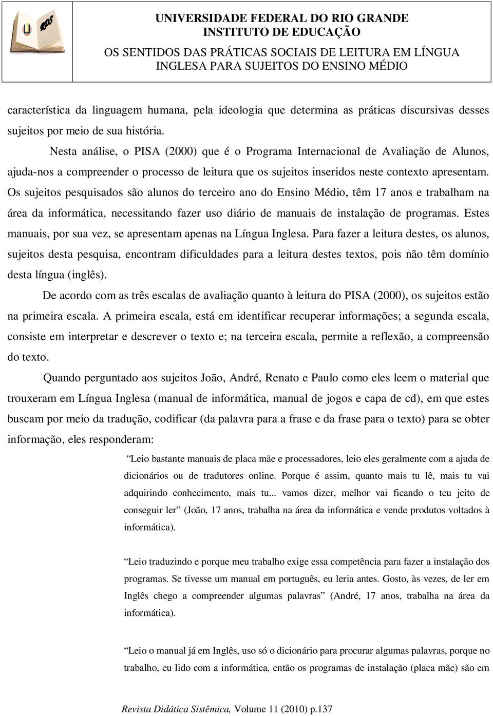 Os sujeitos pesquisados são alunos do terceiro ano do Ensino Médio, têm 17 anos e trabalham na área da informática, necessitando fazer uso diário de manuais de instalação de programas.