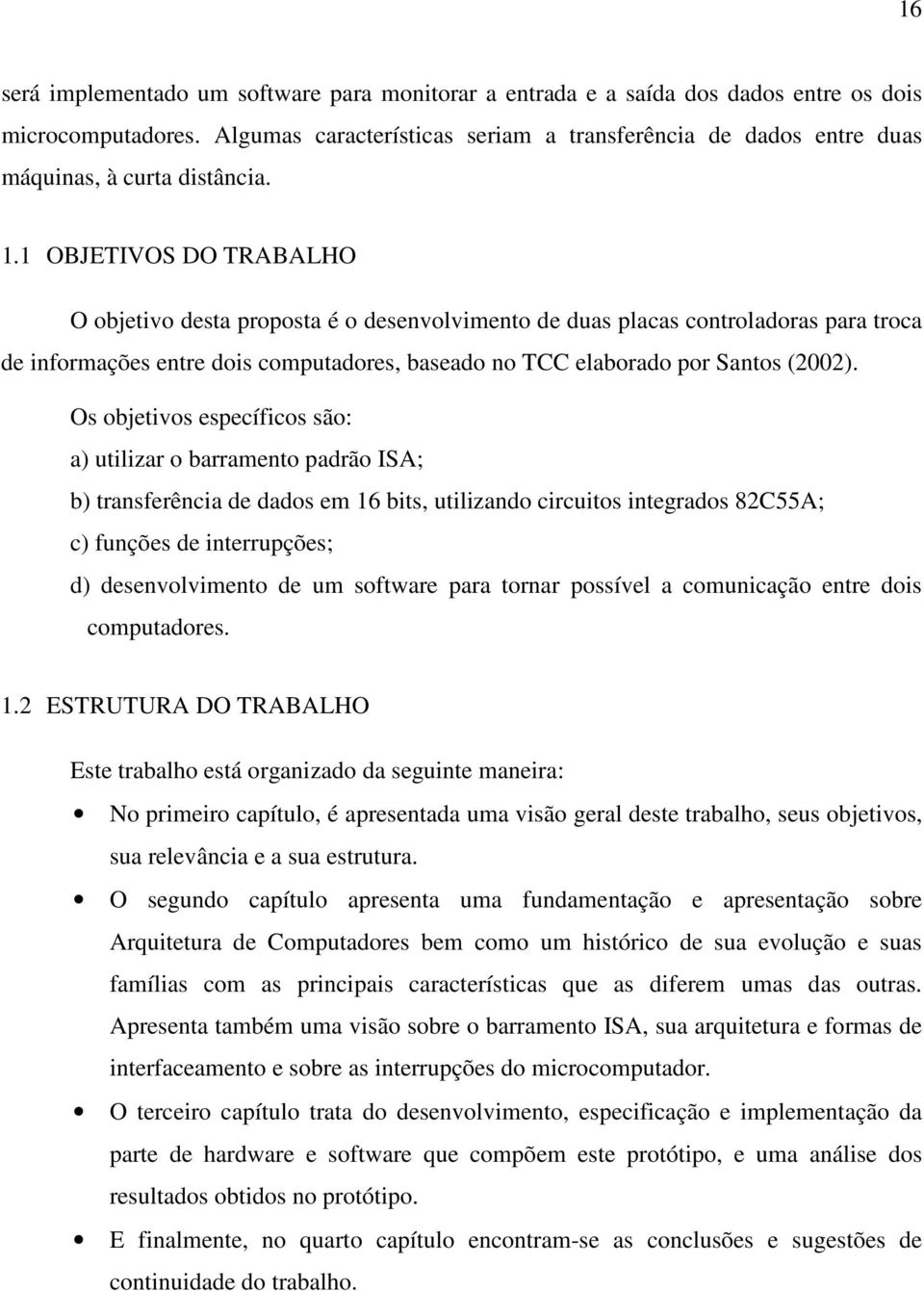 1 OBJETIVOS DO TRABALHO O objetivo desta proposta é o desenvolvimento de duas placas controladoras para troca de informações entre dois computadores, baseado no TCC elaborado por Santos (2002).